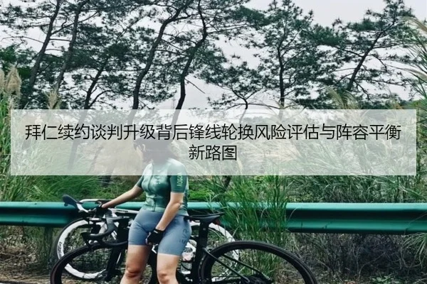 拜仁续约谈判升级背后锋线轮换风险评估与阵容平衡新路图