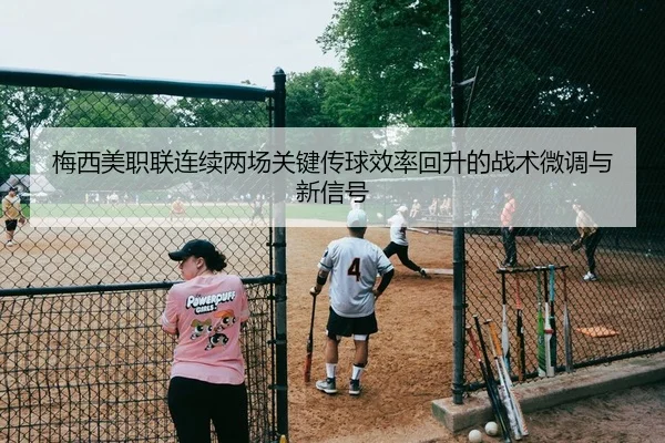 梅西美职联连续两场关键传球效率回升的战术微调与新信号
